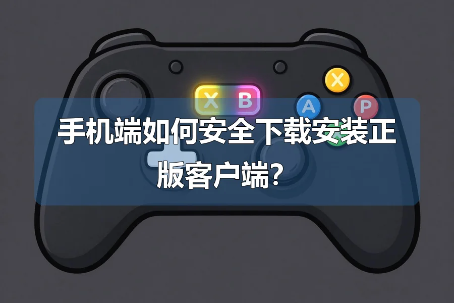 手机端如何安全下载安装正版客户端？